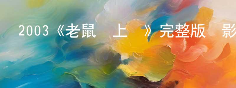 鄧光武發布2003《老鼠愛上貓》完整版電影/在線觀看/百度云-美劇天堂